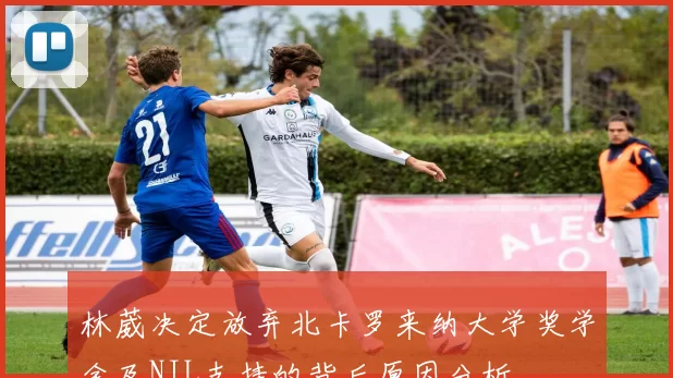 林葳决定放弃北卡罗来纳大学奖学金及NIL支持的背后原因分析