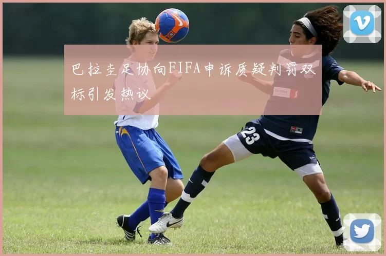 巴拉圭足协向FIFA申诉质疑判罚双标引发热议