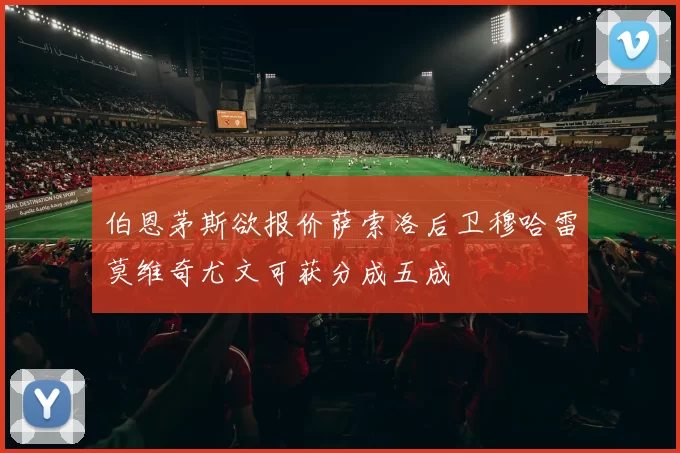 伯恩茅斯欲报价萨索洛后卫穆哈雷莫维奇尤文可获分成五成