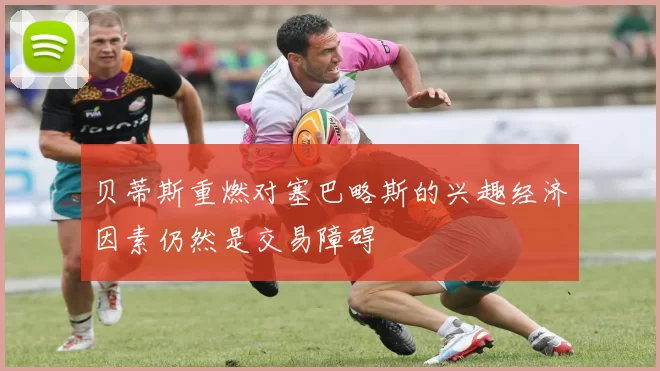 贝蒂斯重燃对塞巴略斯的兴趣经济因素仍然是交易障碍