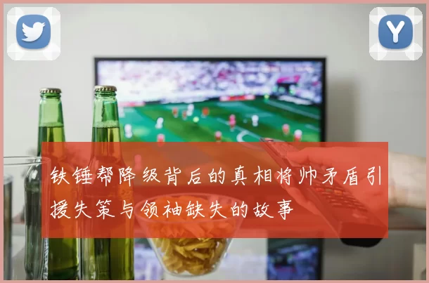 铁锤帮降级背后的真相将帅矛盾引援失策与领袖缺失的故事