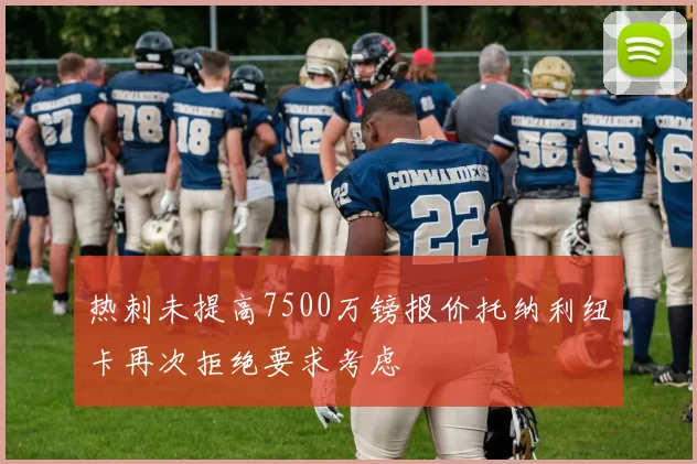 热刺未提高7500万镑报价托纳利纽卡再次拒绝要求考虑