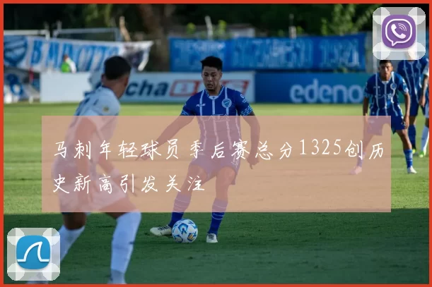 马刺年轻球员季后赛总分1325创历史新高引发关注