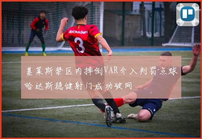 基莱斯禁区内摔倒VAR介入判罚点球哈达斯稳健射门成功破网