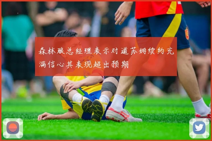 森林狼总经理表示对道苏姆续约充满信心其表现超出预期