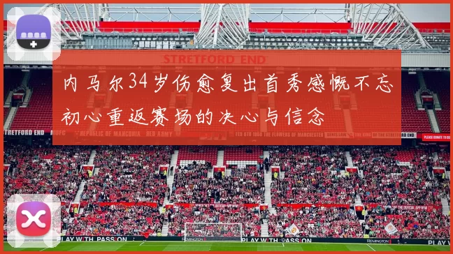 内马尔34岁伤愈复出首秀感慨不忘初心重返赛场的决心与信念